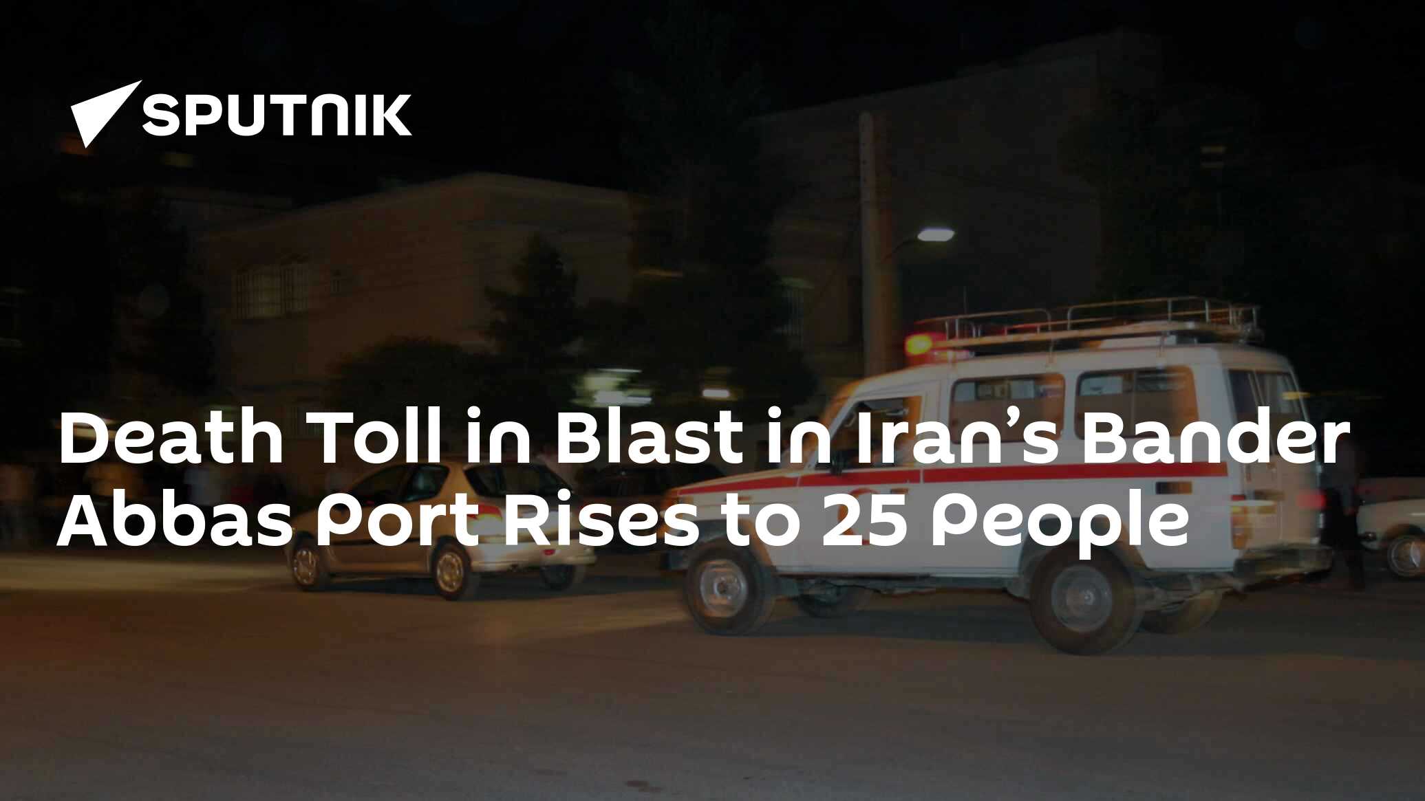 Death Toll in Blast in Iran’s Bander Abbas Port Rises to 25 People