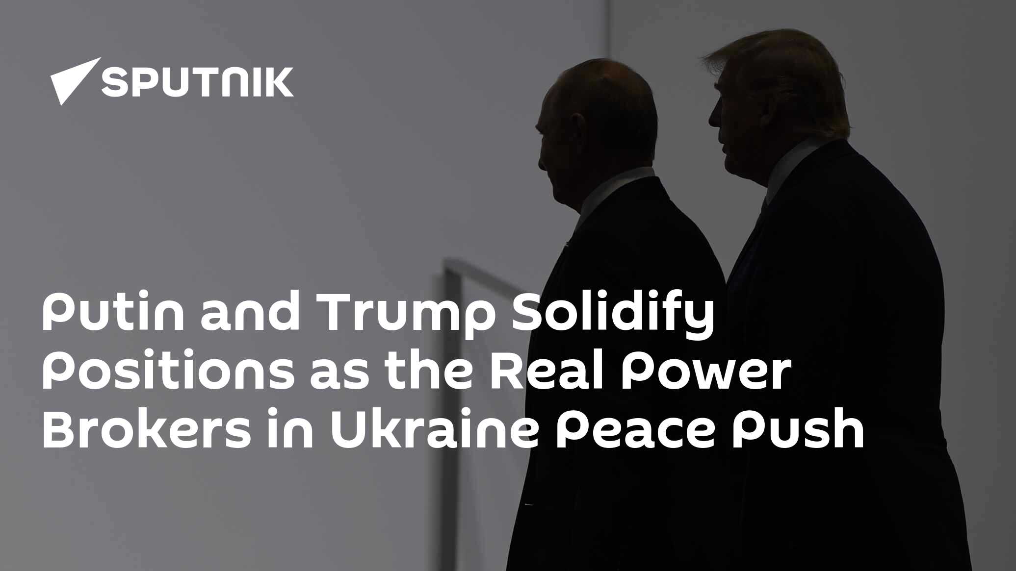 Putin and Trump Prove to Be the Real Power Brokers in Ukraine Peace Push