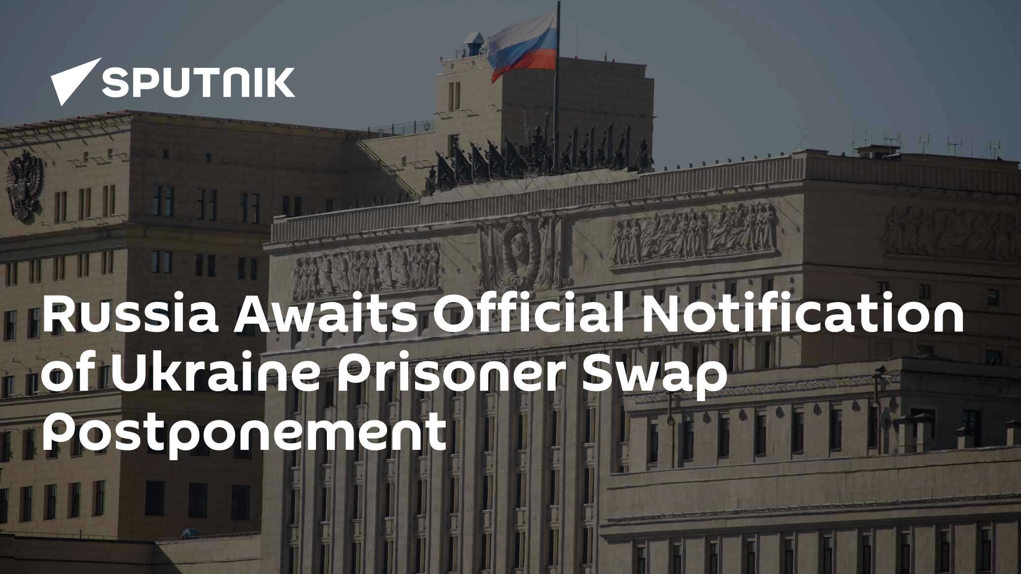 Russia Awaits Official Notification On The Postponement of Prisoner Swap Op With Ukraine