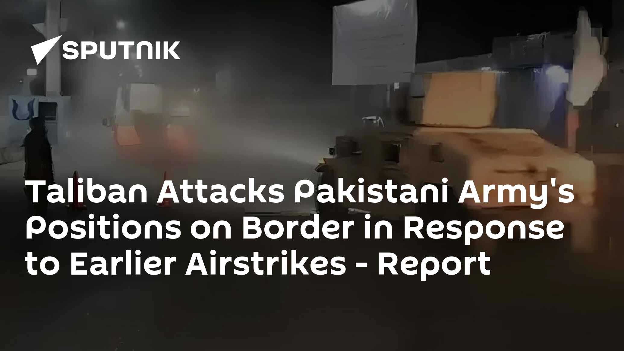 Taliban Attacks Pakistani Army’s Positions on Border in Response to Earlier Airstrikes