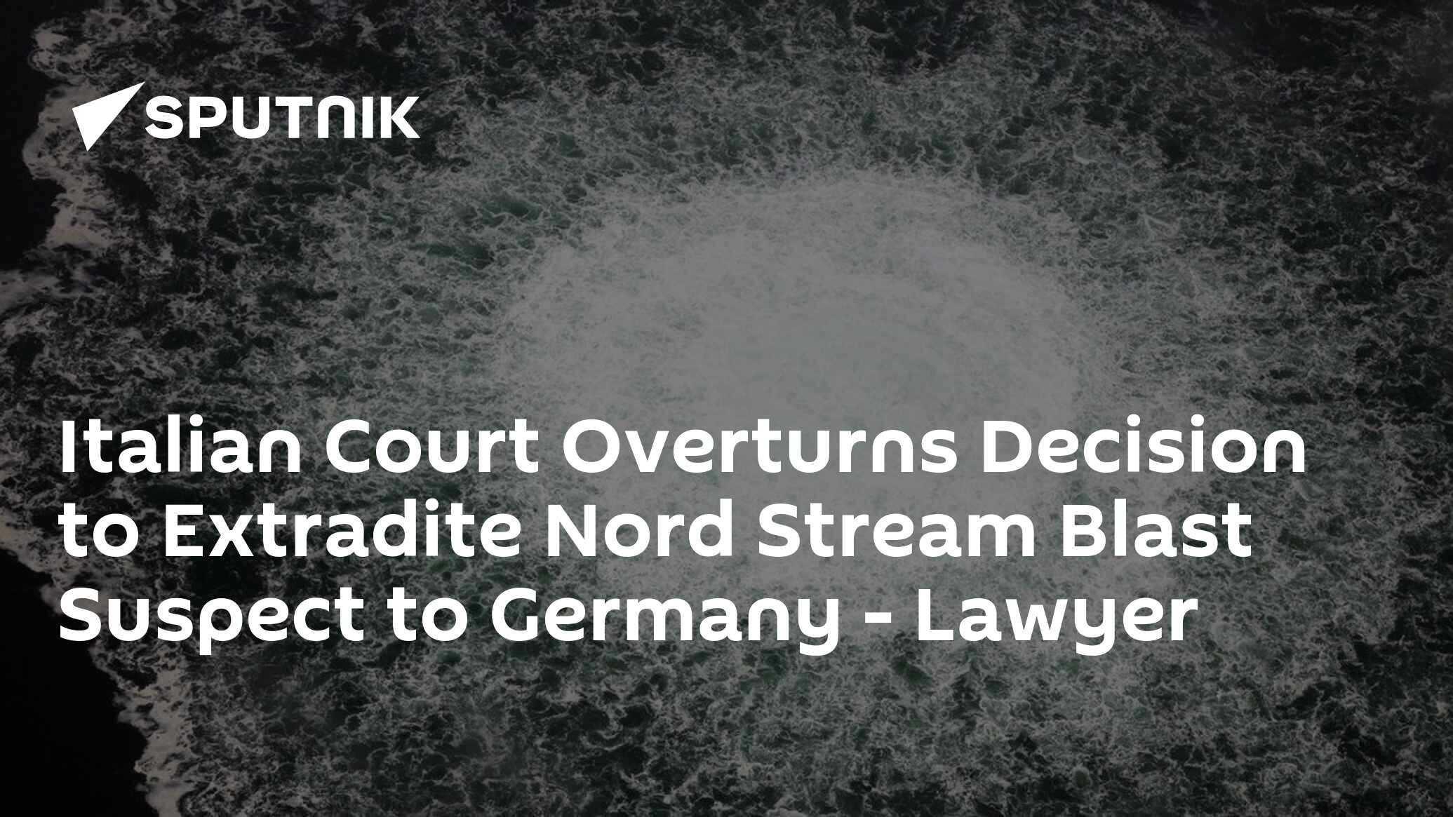 Italian Court Overturns Decision to Extradite Nord Stream Blast Suspect to Germany- Lawyer