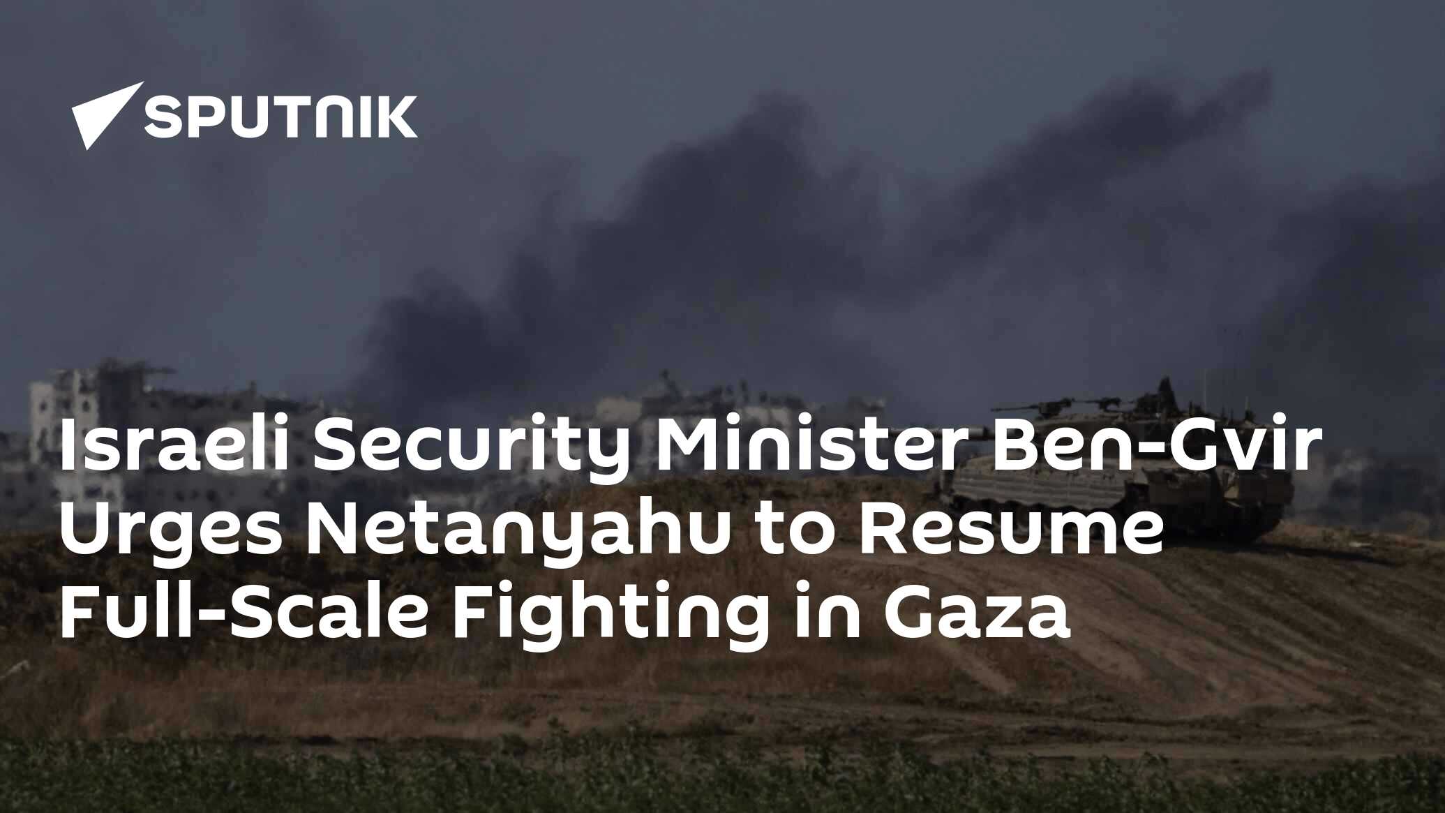 Israeli Security Minister Ben-Gvir Urges Netanyahu to Resume Full-Scale Fighting in Gaza